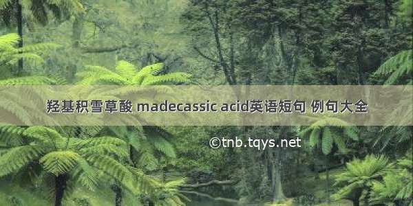 羟基积雪草酸 madecassic acid英语短句 例句大全