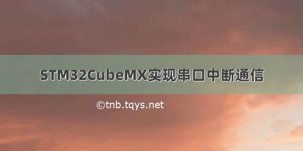 STM32CubeMX实现串口中断通信