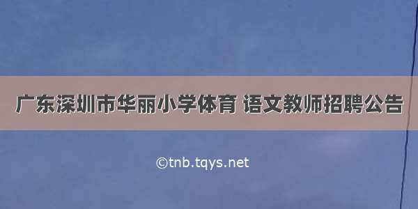 广东深圳市华丽小学体育 语文教师招聘公告