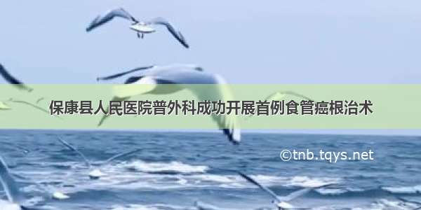 保康县人民医院普外科成功开展首例食管癌根治术