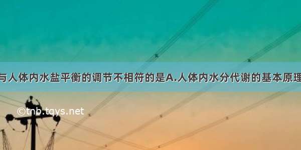 单选题下列与人体内水盐平衡的调节不相符的是A.人体内水分代谢的基本原理是渗透作用 