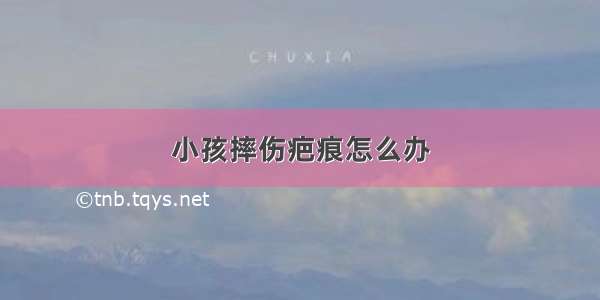 小孩摔伤疤痕怎么办