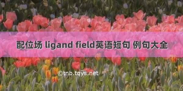 配位场 ligand field英语短句 例句大全