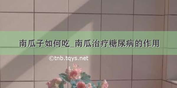 南瓜子如何吃_南瓜治疗糖尿病的作用