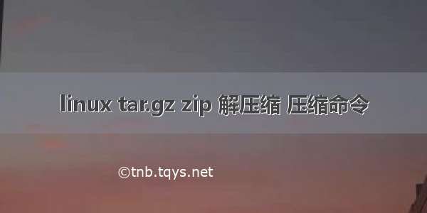 linux tar.gz zip 解压缩 压缩命令