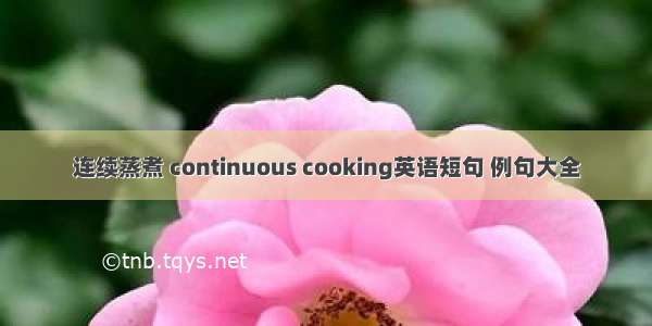 连续蒸煮 continuous cooking英语短句 例句大全