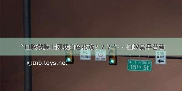 “口腔黏膜上网状白色花纹？？？”——口腔扁平苔藓