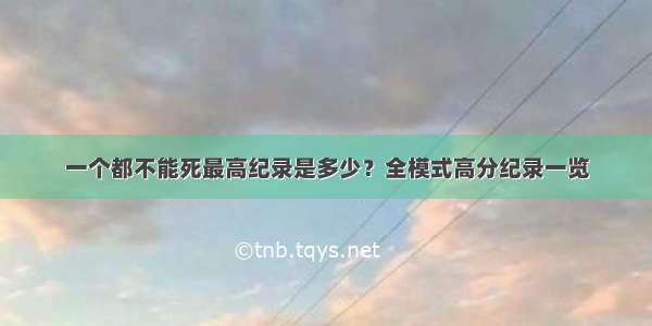 一个都不能死最高纪录是多少？全模式高分纪录一览