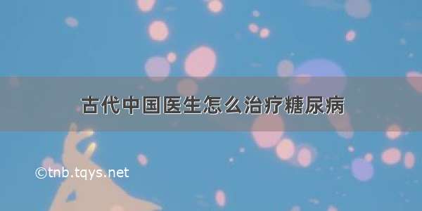 古代中国医生怎么治疗糖尿病