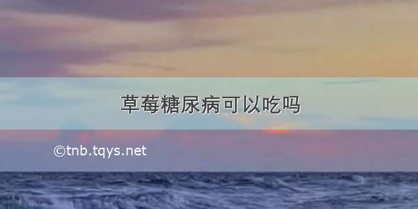 草莓糖尿病可以吃吗