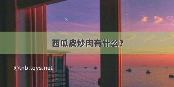 西瓜皮炒肉有什么？