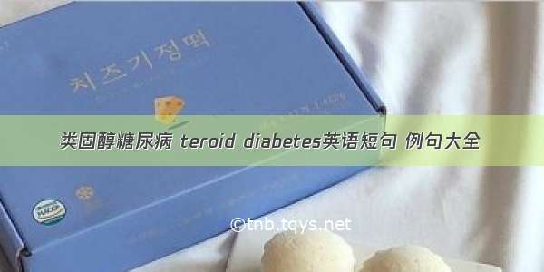 类固醇糖尿病 teroid diabetes英语短句 例句大全