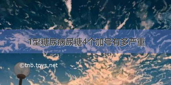 1型糖尿病尿糖4个加号有多严重