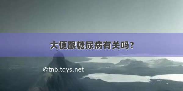 大便跟糖尿病有关吗？