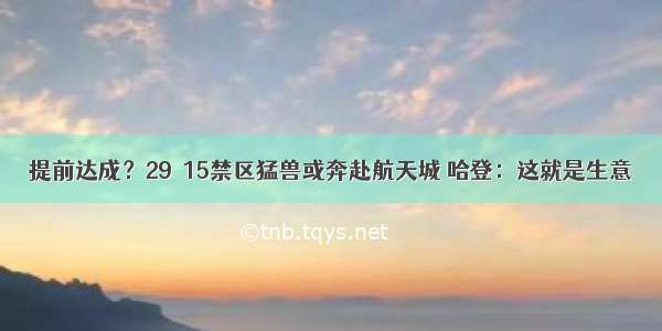 提前达成？29＋15禁区猛兽或奔赴航天城 哈登：这就是生意