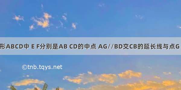 在平行四边形ABCD中 E F分别是AB CD的中点 AG//BD交CB的延长线与点G 若四边形BE