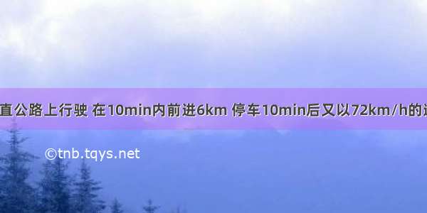 一辆汽车在平直公路上行驶 在10min内前进6km 停车10min后又以72km/h的速度匀速行驶2