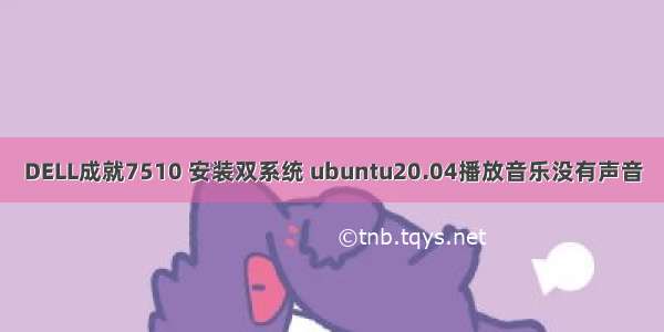 DELL成就7510 安装双系统 ubuntu20.04播放音乐没有声音