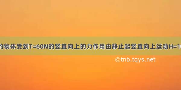 质量为m=5kg的物体受到T=60N的竖直向上的力作用由静止起竖直向上运动H=10m时速度多大?