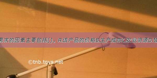 影响农产品需求的因素主要包括()。A.该产品的价格B.生产成本C.农业资源D.替代产品的价