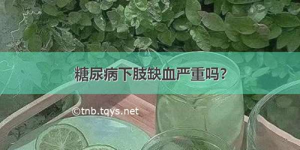 糖尿病下肢缺血严重吗？