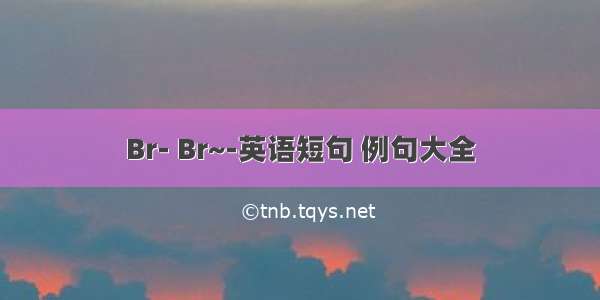 Br- Br~-英语短句 例句大全