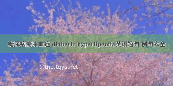 糖尿病高脂血症 diabetic hyperlipemia英语短句 例句大全