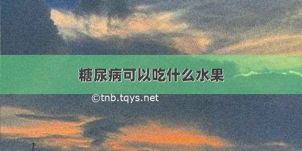 糖尿病可以吃什么水果