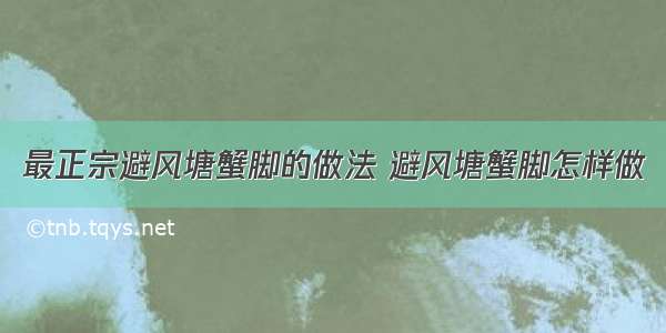 最正宗避风塘蟹脚的做法 避风塘蟹脚怎样做