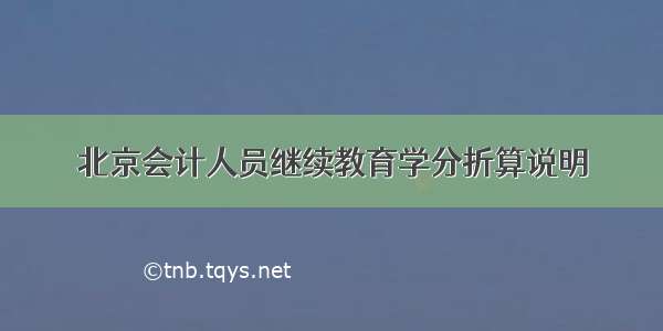 北京会计人员继续教育学分折算说明