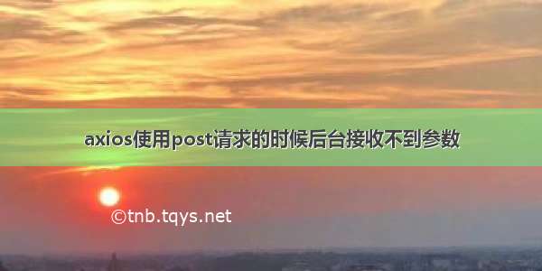 axios使用post请求的时候后台接收不到参数