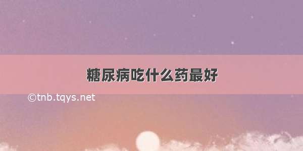 糖尿病吃什么药最好