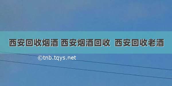 西安回收烟酒 西安烟酒回收  西安回收老酒