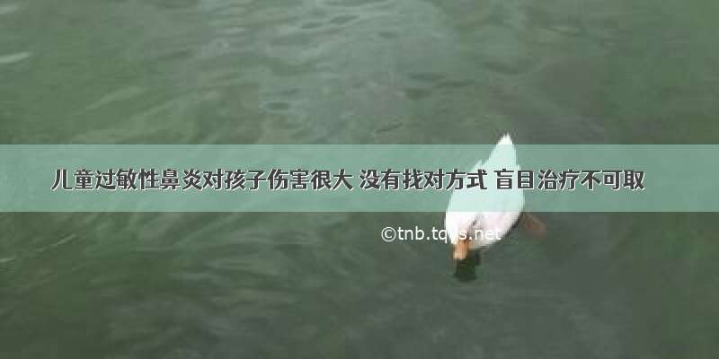 儿童过敏性鼻炎对孩子伤害很大 没有找对方式 盲目治疗不可取