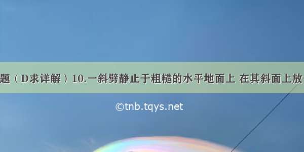 静摩擦力问题（D求详解）10.一斜劈静止于粗糙的水平地面上 在其斜面上放一滑块 若给