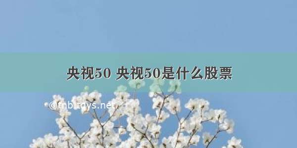 央视50 央视50是什么股票