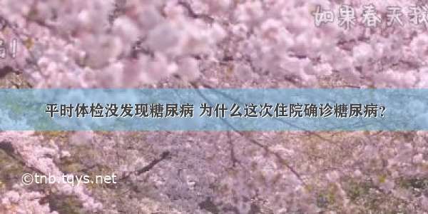 平时体检没发现糖尿病 为什么这次住院确诊糖尿病？