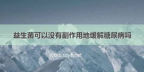 益生菌可以没有副作用地缓解糖尿病吗