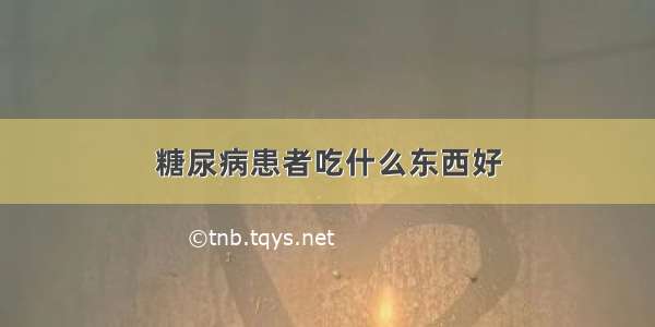 糖尿病患者吃什么东西好