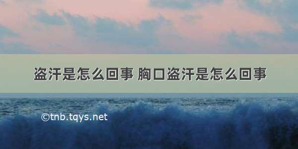 盗汗是怎么回事 胸口盗汗是怎么回事