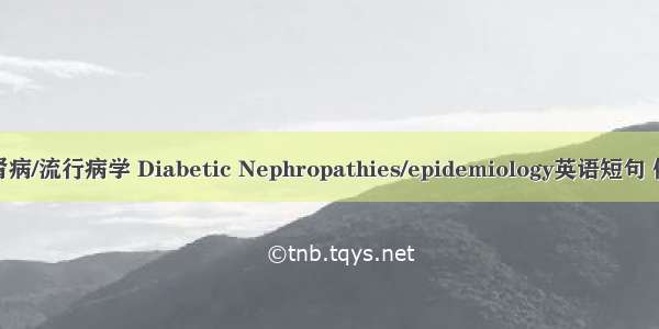 糖尿病肾病/流行病学 Diabetic Nephropathies/epidemiology英语短句 例句大全