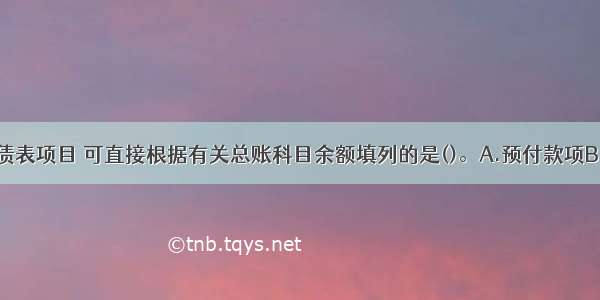 下列资产负债表项目 可直接根据有关总账科目余额填列的是()。A.预付款项B.短期借款C.