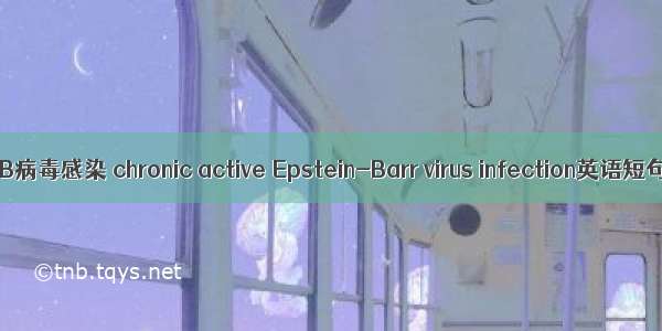 慢性活动性EB病毒感染 chronic active Epstein-Barr virus infection英语短句 例句大全