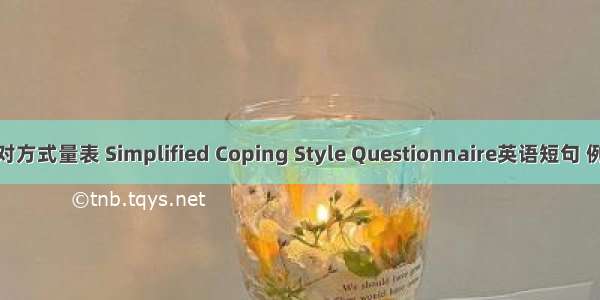 简易应对方式量表 Simplified Coping Style Questionnaire英语短句 例句大全