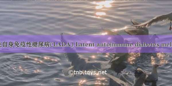 成人隐匿性自身免疫性糖尿病(LADA) Latent autoimmune diabetes mellitus in ad