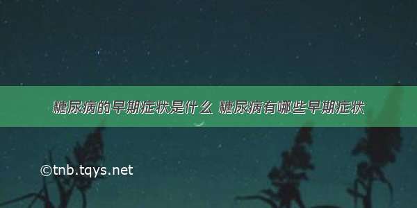 糖尿病的早期症状是什么 糖尿病有哪些早期症状