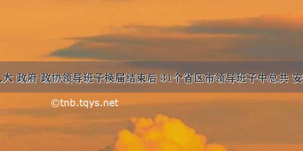 省级人大 政府 政协领导班子换届结束后 31个省区市领导班子中总共 安排非中