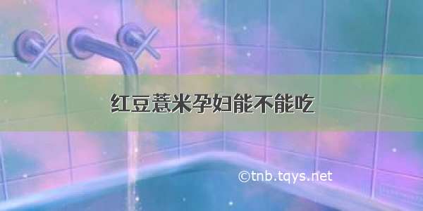 红豆薏米孕妇能不能吃