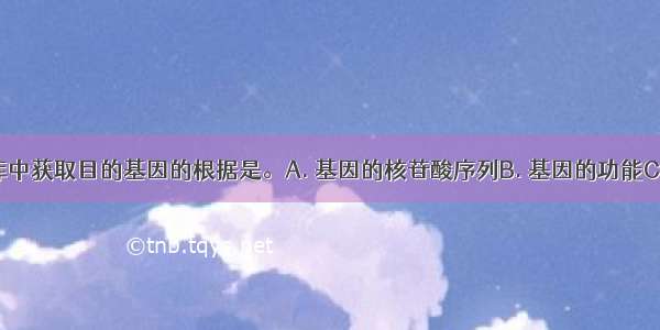 从基因文库中获取目的基因的根据是。A. 基因的核苷酸序列B. 基因的功能C. 基因的转