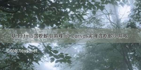 基于html5贪吃蛇小游戏 H5 canvas实现贪吃蛇小游戏